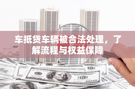 内埔车抵贷车辆被合法处理，了解流程与权益保障