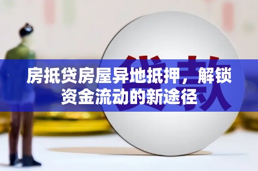 始兴房抵贷房屋异地抵押，解锁资金流动的新途径