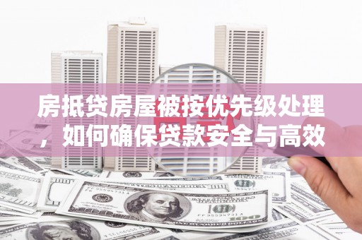 苏家屯房抵贷房屋被按优先级处理，如何确保贷款安全与高效？