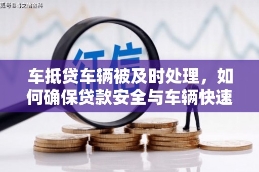 大厂车抵贷车辆被及时处理，如何确保贷款安全与车辆快速变现