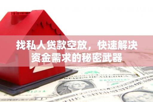 德化找私人贷款空放，快速解决资金需求的秘密武器
