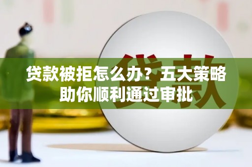 青山贷款被拒怎么办？五大策略助你顺利通过审批