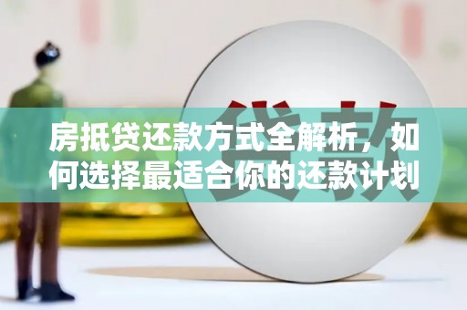 褒忠房抵贷还款方式全解析，如何选择最适合你的还款计划？