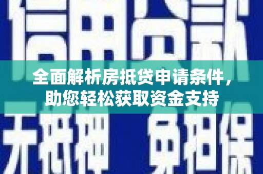 利津全面解析房抵贷申请条件，助您轻松获取资金支持