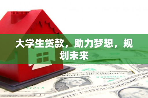 南湖大学生贷款，助力梦想，规划未来